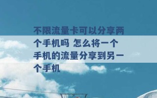 不限流量卡可以分享两个手机吗 怎么将一个手机的流量分享到另一个手机 