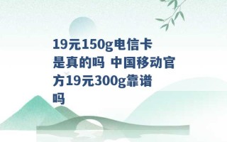 19元150g电信卡是真的吗 中国移动官方19元300g靠谱吗 