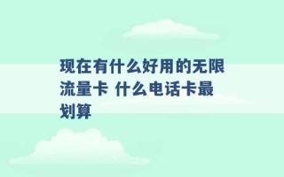 现在有什么好用的无限流量卡 什么电话卡最划算 