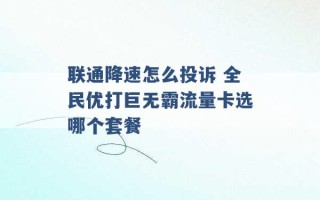 联通降速怎么投诉 全民优打巨无霸流量卡选哪个套餐 