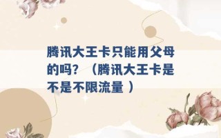 腾讯大王卡只能用父母的吗？（腾讯大王卡是不是不限流量 ）