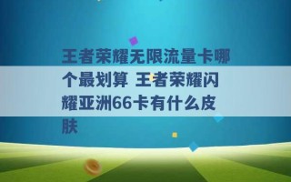 王者荣耀无限流量卡哪个最划算 王者荣耀闪耀亚洲66卡有什么皮肤 