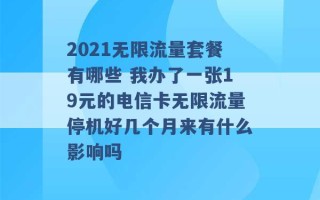 2021无限流量套餐有哪些 我办了一张19元的电信卡无限流量停机好几个月来有什么影响吗 