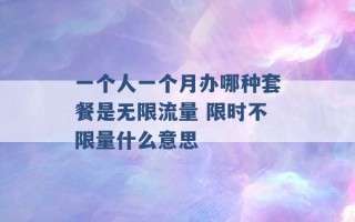 一个人一个月办哪种套餐是无限流量 限时不限量什么意思 