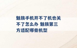 魅族手机开不了机也关不了怎么办 魅族第三方适配哪些机型 