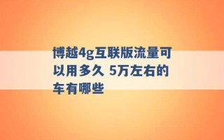 博越4g互联版流量可以用多久 5万左右的车有哪些 