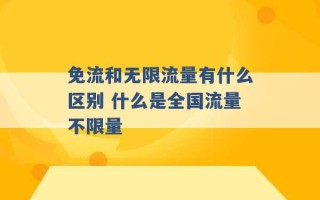 免流和无限流量有什么区别 什么是全国流量不限量 