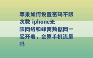 苹果如何设置密码不限次数 iphone无限网络和蜂窝数据网一起开着，会算手机流量吗 