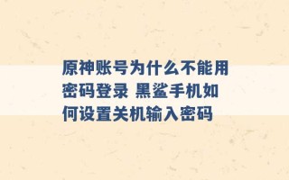 原神账号为什么不能用密码登录 黑鲨手机如何设置关机输入密码 