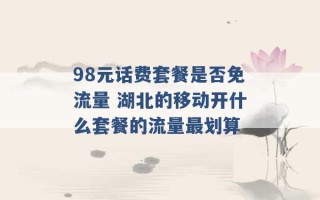 98元话费套餐是否免流量 湖北的移动开什么套餐的流量最划算 