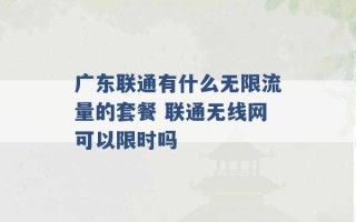 广东联通有什么无限流量的套餐 联通无线网可以限时吗 