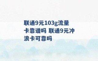 联通9元103g流量卡靠谱吗 联通9元冲浪卡可靠吗 