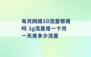 每月网络1G流量够用吗 1g流量用一个月一天用多少流量 