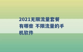 2021无限流量套餐有哪些 不限流量的手机软件 