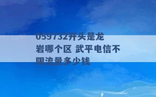 059732开头是龙岩哪个区 武平电信不限流量多少钱 