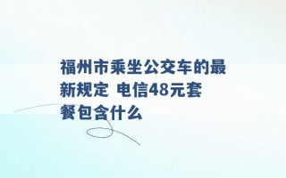 福州市乘坐公交车的最新规定 电信48元套餐包含什么 