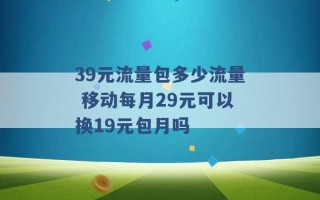 39元流量包多少流量 移动每月29元可以换19元包月吗 