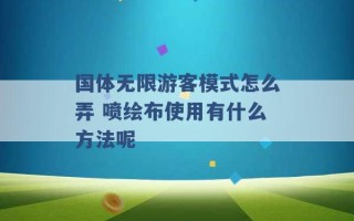 国体无限游客模式怎么弄 喷绘布使用有什么方法呢 