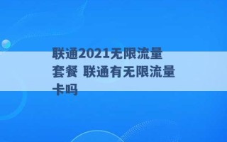 联通2021无限流量套餐 联通有无限流量卡吗 