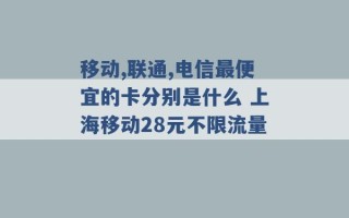 移动,联通,电信最便宜的卡分别是什么 上海移动28元不限流量 