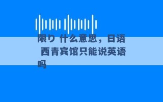 限り 什么意思，日语 西青宾馆只能说英语吗 