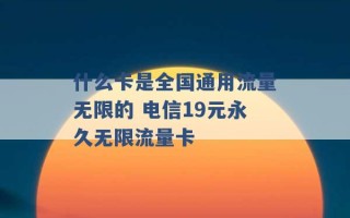 什么卡是全国通用流量无限的 电信19元永久无限流量卡 