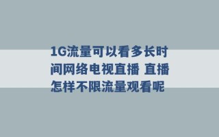 1G流量可以看多长时间网络电视直播 直播怎样不限流量观看呢 