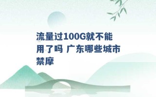 流量过100G就不能用了吗 广东哪些城市禁摩 