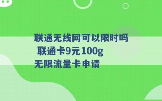 联通无线网可以限时吗 联通卡9元100g无限流量卡申请 