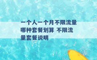 一个人一个月不限流量哪种套餐划算 不限流量套餐说明 