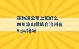 在联通公司上班好么 四川凉山彝族自治州有5g网络吗 