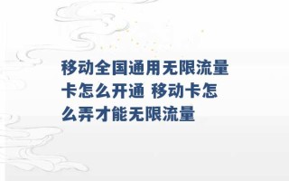 移动全国通用无限流量卡怎么开通 移动卡怎么弄才能无限流量 