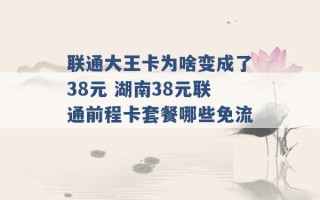 联通大王卡为啥变成了38元 湖南38元联通前程卡套餐哪些免流 