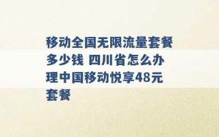 移动全国无限流量套餐多少钱 四川省怎么办理中国移动悦享48元套餐 