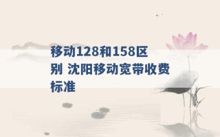 移动128和158区别 沈阳移动宽带收费标准 