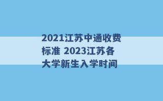 2021江苏中通收费标准 2023江苏各大学新生入学时间 