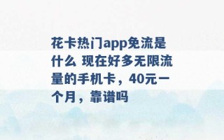 花卡热门app免流是什么 现在好多无限流量的手机卡，40元一个月，靠谱吗 