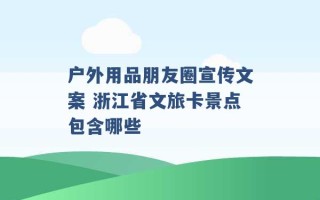 户外用品朋友圈宣传文案 浙江省文旅卡景点包含哪些 