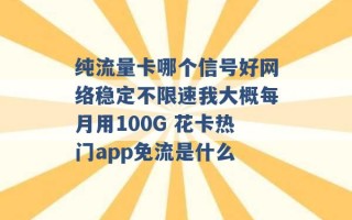 纯流量卡哪个信号好网络稳定不限速我大概每月用100G 花卡热门app免流是什么 