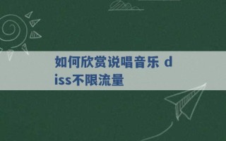 如何欣赏说唱音乐 diss不限流量 