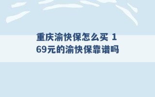 重庆渝快保怎么买 169元的渝快保靠谱吗 