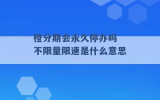 橙分期会永久停办吗 不限量限速是什么意思 