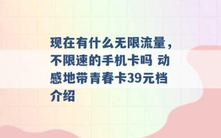 现在有什么无限流量，不限速的手机卡吗 动感地带青春卡39元档介绍 