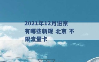 2021年12月进京有哪些新规 北京 不限流量卡 