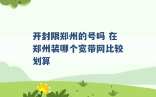 开封限郑州的号吗 在郑州装哪个宽带网比较划算 