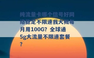 纯流量卡哪个信号好网络稳定不限速我大概每月用100G？全球通5g大流量不限速套餐？ 