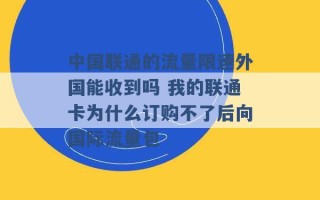 中国联通的流量限速外国能收到吗 我的联通卡为什么订购不了后向国际流量包 