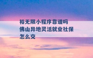 裕无限小程序靠谱吗 佛山异地灵活就业社保怎么交 