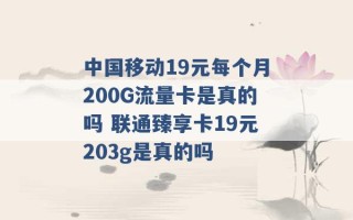 中国移动19元每个月200G流量卡是真的吗 联通臻享卡19元203g是真的吗 