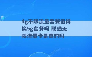 4g不限流量套餐值得换5g套餐吗 联通无限流量卡是真的吗 